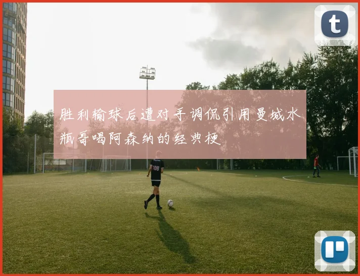 胜利输球后遭对手调侃引用曼城水瓶哥喝阿森纳的经典梗