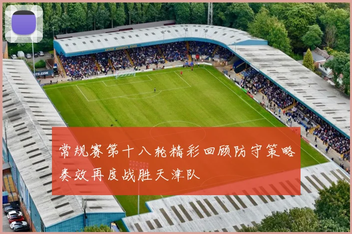 常规赛第十八轮精彩回顾防守策略奏效再度战胜天津队