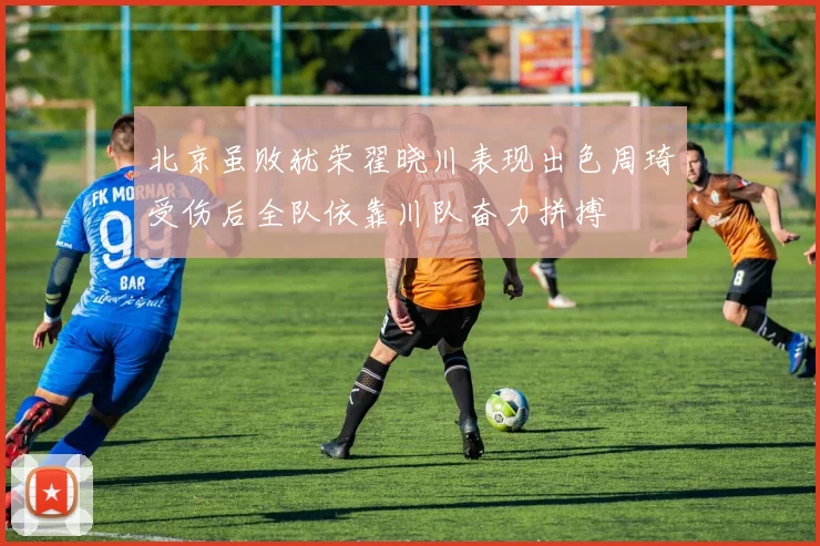 北京虽败犹荣翟晓川表现出色周琦受伤后全队依靠川队奋力拼搏