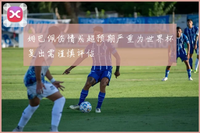 姆巴佩伤情或超预期严重为世界杯复出需谨慎评估