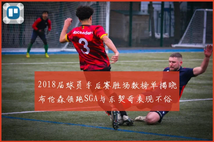 2018届球员季后赛胜场数榜单揭晓布伦森领跑SGA与东契奇表现不俗